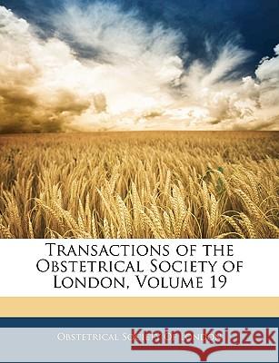 Transactions of the Obstetrical Society of London, Volume 19 Obstetrical Society 9781144009241