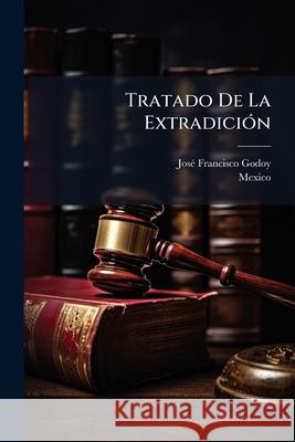 Tratado De La Extradición: Escrito Por José F. Godoy - Godoy, Jose Francisco 9781144023988 