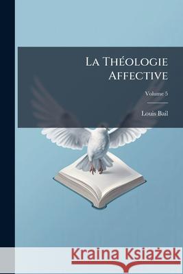 La Théologie Affective: Ou, Saint Thomas En Méditation, Volume 5 Bail, Louis 9781144028594 