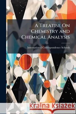 A Treatise On Chemistry and Chemical Analysis: Inorganic Chemistry International Correspondence Schools 9781144050724 