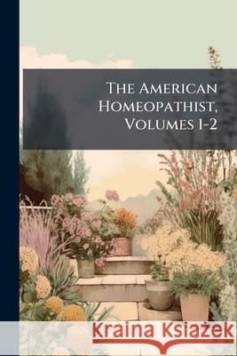 The American Homeopathist, Volumes 1-2 Anonymous 9781144051929 
