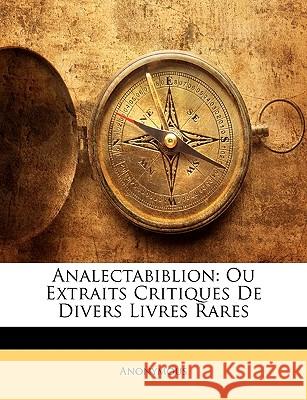 Analectabiblion: Ou Extraits Critiques De Divers Livres Rares Anonymous 9781144060174 