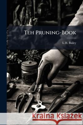 Teh Pruning-Book L H. Bailey 9781144066695 