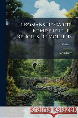 Li Romans De Carité Et Miserere Du Renclus De Moiliens: Poèmes De La Fin Du Xiie Siècle, Volume 2 Barthélemy 9781144068767 