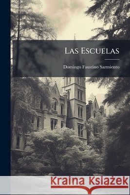 Las Escuelas: Base De La Prosperidad I De La Republica En Los Estados Unidos ...: Informe Al Ministro De Instruccion Publica De La R Sarmiento, Domingo Faustino 9781144072061 