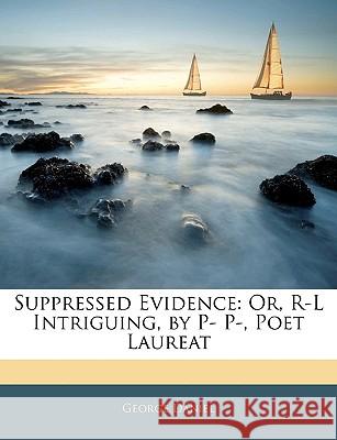 Suppressed Evidence: Or, R-L Intriguing, by P- P-, Poet Laureat George Daniel 9781144073945 