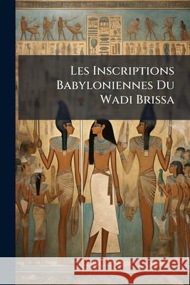 Les Inscriptions Babyloniennes Du Wadi Brissa: Ouvrage Accompagné De 14 Planches Anonymous 9781144105028 