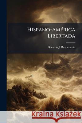 Hispano-América Libertada: Canto Épico Bustamante, Ricardo J. 9781144113399 