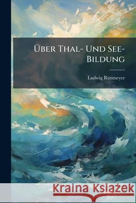 Uber Thal- Und See-Bildung: Beitrage Zum Verstandniss Der Oberflache Der Schweiz Ludwig Rütimeyer 9781144124456 