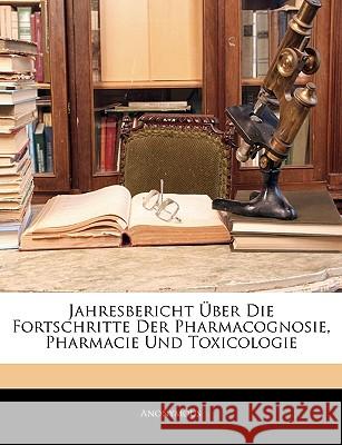 Jahresbericht Uber Die Fortschritte Der Pharmacognosie, Pharmacie Und Toxicologie Anonymous 9781144137364