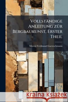 Die Auf- Und Untersuchung Von Lagerstätten Nutzbarer Mineralien, Volume 1 Gaetzschmann, Moritz Ferdinand 9781144137586 