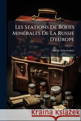 Les Stations de Boues Minérales de la Russie d'Europe Scherbakov, Alexis 9781144154941 