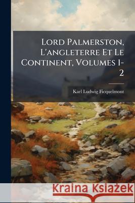 Lord Palmerston, L'angleterre Et Le Continent, Volumes 1-2 Ficquelmont, Karl Ludwig 9781144155863