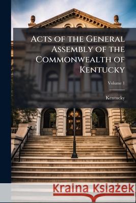 Acts of the General Assembly of the Commonwealth of Kentucky, Volume 1 Kentucky 9781144161499