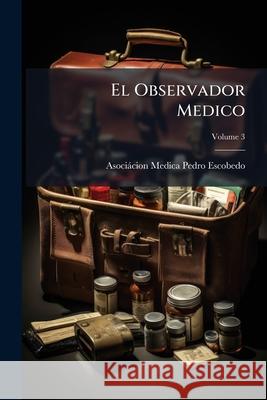 El Observador Medico, Volume 3 Asociácion Escobedo 9781144164650 