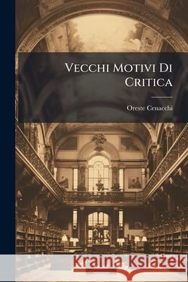Vecchi Motivi Di Critica: Note E Ricerche Oreste Cenacchi 9781144175939 