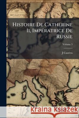 Histoire De Catherine Ii, Impératrice De Russie, Volume 3 Castéra, J. 9781144196729 