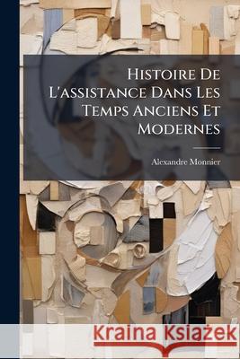 Histoire De L'assistance Dans Les Temps Anciens Et Modernes Monnier, Alexandre 9781144221612 