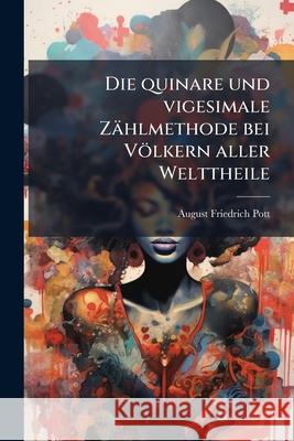 Die Quinare Und Vigesimale Zählmethode Bei Völkern Aller Welttheile: Nebst Ausführlicheren Bemerkungen Über Die Zahlwörter Indogermanischen Stammes Un Pott, August Friedrich 9781144250551