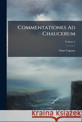 Commentationes Ad Chaucerum, Volume 2 Gino Capone 9781144266958