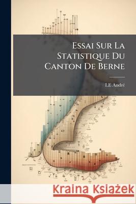 Essai Sur La Statistique Du Canton de Berne Le André 9781144283214 