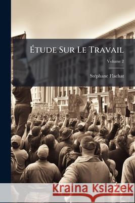Tude Sur Le Travail, Volume 2 Stéphane Flachat 9781144288554 