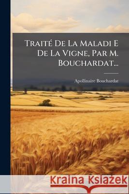 Traité de la Maladi E de la Vigne, Par M. Bouchardat... Bouchardat, Apollinaire 9781144298690 