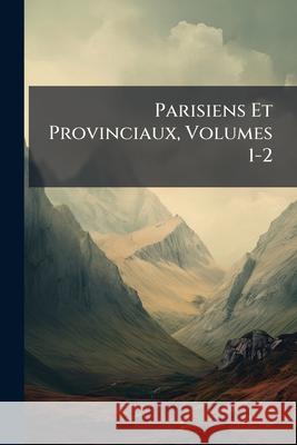 Parisiens Et Provinciaux, Volumes 1-2 Anonymous 9781144333865