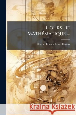Cours De Mathématique ...: Ptie. Élémens D'arithmétique. Nouv. Éd. 1753 Camus, Charles Étienne Louis 9781144334084 