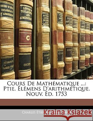 Cours De Mathématique ...: Ptie. Élémens D'arithmétique. Nouv. Éd. 1753 Camus, Charles Étienne Louis 9781144334084 