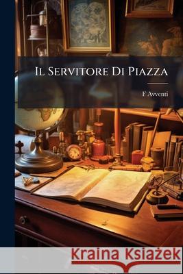 Il Servitore Di Piazza: Guida Per Ferrara F Avventi 9781144348951 