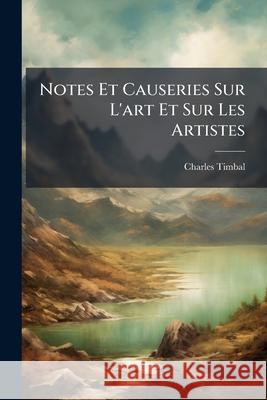 Notes Et Causeries Sur L'art Et Sur Les Artistes Timbal, Charles 9781144357915 
