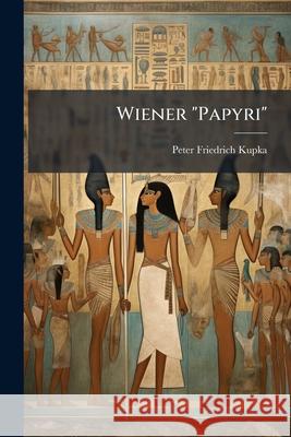 Wiener Papyri: Skizzen Aus Jung- Und Altaegypten ... Peter Friedri Kupka 9781144381958 