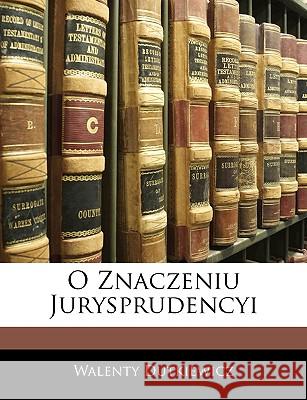 O Znaczeniu Jurysprudencyi Walenty Dutkiewicz 9781144386793