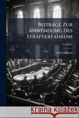Beitrage Zur Anwendung Des Strafverfahrens, Volume 1 Alfred Amschl 9781144387059 