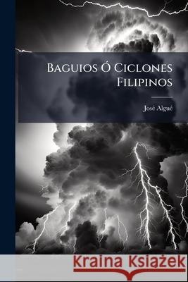 Baguios Ó Ciclones Filipinos: Estudio Teórico-Práctico Algue, Jose 9781144389589 