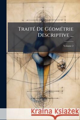 Traite de Geometrie Descriptive ..., Volume 2 Anonymous 9781144409881 