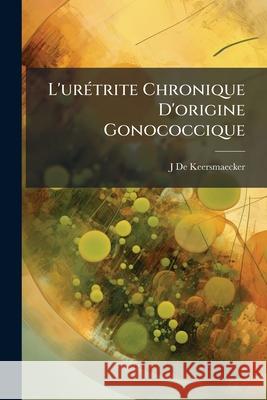 L'urétrite Chronique D'origine Gonococcique De Keersmaecker, J. 9781144414182 