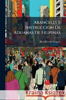 Aranceles E Instruccion De Aduanas De Filipinas Eragoso, Bon Ricartlo 9781144423108 
