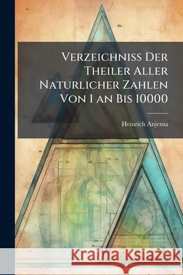 Verzeichniss Der Theiler Aller Naturlicher Zahlen Von 1 an Bis 10000 Heinrich Anjema 9781144443939 