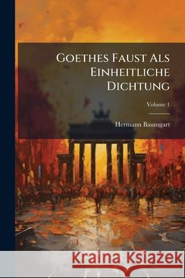 Goethes Faust ALS Einheitliche Dichtung, Volume 1 Hermann Baumgart 9781144468390