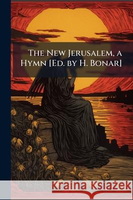 The New Jerusalem, a Hymn [ed. by H. Bonar]. Anonymous 9781144471956 