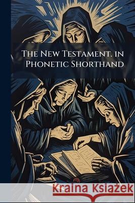 The New Testament. in Phonetic Shorthand Anonymous 9781144476036 