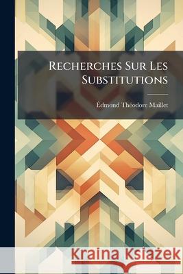 Recherches Sur Les Substitutions: Et En Particulier Sur Les Groupes Transitifs Édmond Théo Maillet 9781144479723 