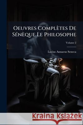 Oeuvres Complètes De Sénèque Le Philosophe, Volume 2 Seneca, Lucius Annaeus 9781144480989 