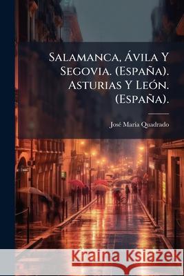Salamanca, Ávila Y Segovia. (España). Asturias Y León. (España). Quadrado, José María 9781144484369 
