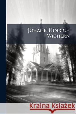 Johann Hinrich Wichern: Der Vater Und Herold Der Inneren Mission: Ein Lebensbild Anonymous 9781144486493 