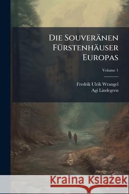 Die Souveranen Furstenhauser Europas: Portratsammlung Nebst Genealogischen Notizen, Volume 1 Fredrik Ulr Wrangel 9781144490742 