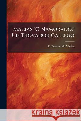 Macías O Namorado, Un Trovador Gallego: Estudio Escrito En Inglés Macias, El Enamorado 9781144493927 