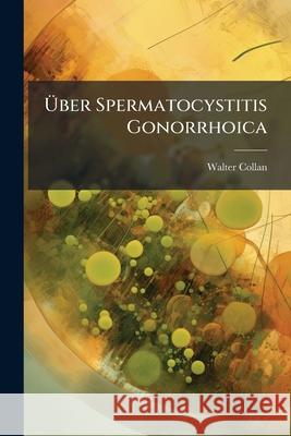 Uber Spermatocystitis Gonorrhoica Walter Collan 9781144495990 